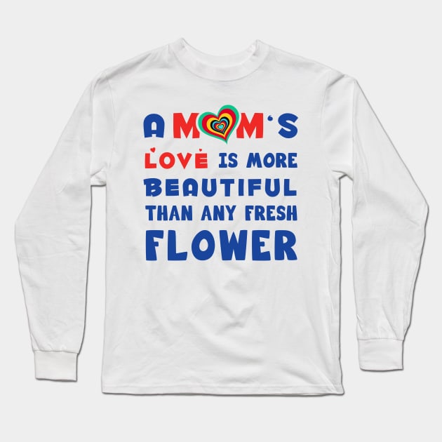 A mom's love is more Beautiful than any fresh flower Long Sleeve T-Shirt by Parrot Designs